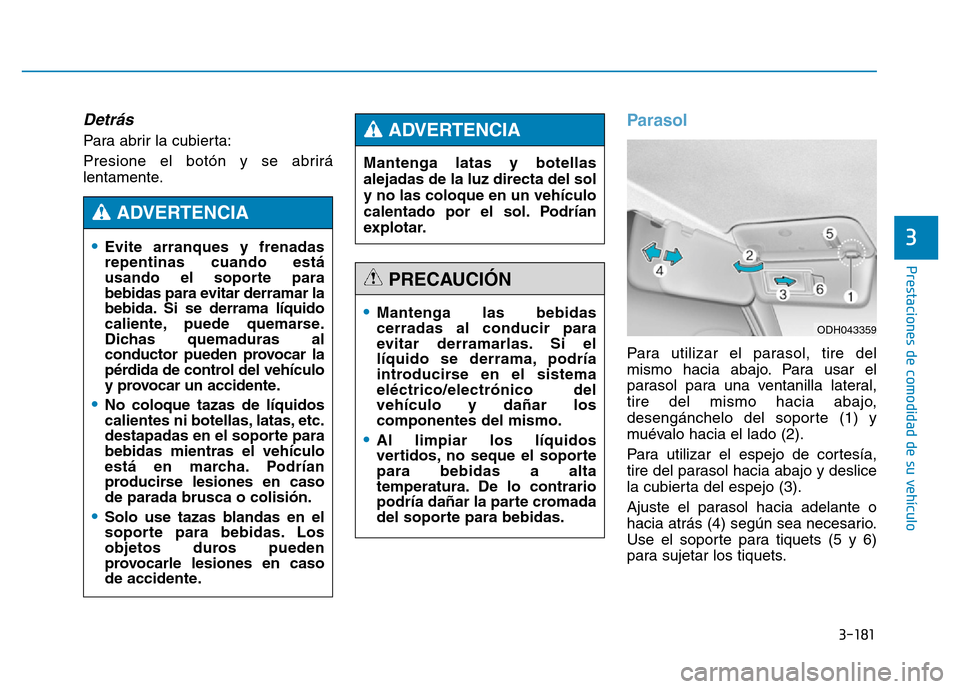 Hyundai Genesis 2015  Manual del propietario (in Spanish) 3-181
Prestaciones de comodidad de su vehículo 
3
Detrás
Para abrir la cubierta:
Presione el botón y se abrirá
lentamente.
Parasol 
Para utilizar el parasol, tire del
mismo hacia abajo. Para usar 