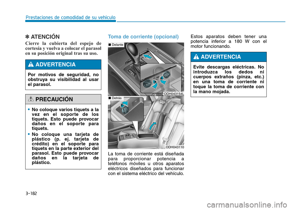 Hyundai Genesis 2015  Manual del propietario (in Spanish) 3-182
Prestaciones de comodidad de su vehículo 
✽ATENCIÓN 
Cierre la cubierta del espejo de
cortesía y vuelva a colocar el parasol
en su posición original tras su uso. 
Toma de corriente (opcion