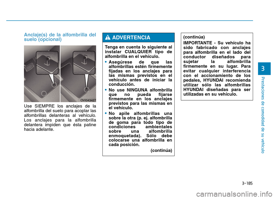 Hyundai Genesis 2015  Manual del propietario (in Spanish) 3-185
Prestaciones de comodidad de su vehículo 
3
Anclaje(s) de la alfombrilla del
suelo (opcional) 
Use SIEMPRE los anclajes de la
alfombrilla del suelo para acoplar las
alfombrillas delanteras al v