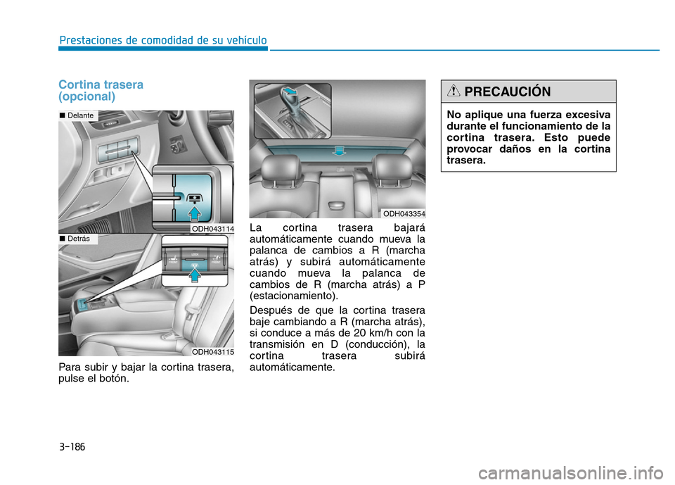 Hyundai Genesis 2015  Manual del propietario (in Spanish) 3-186
Prestaciones de comodidad de su vehículo 
Cortina trasera 
(opcional)
Para subir y bajar la cortina trasera,
pulse el botón.La cortina trasera bajará
automáticamente cuando mueva la
palanca 
