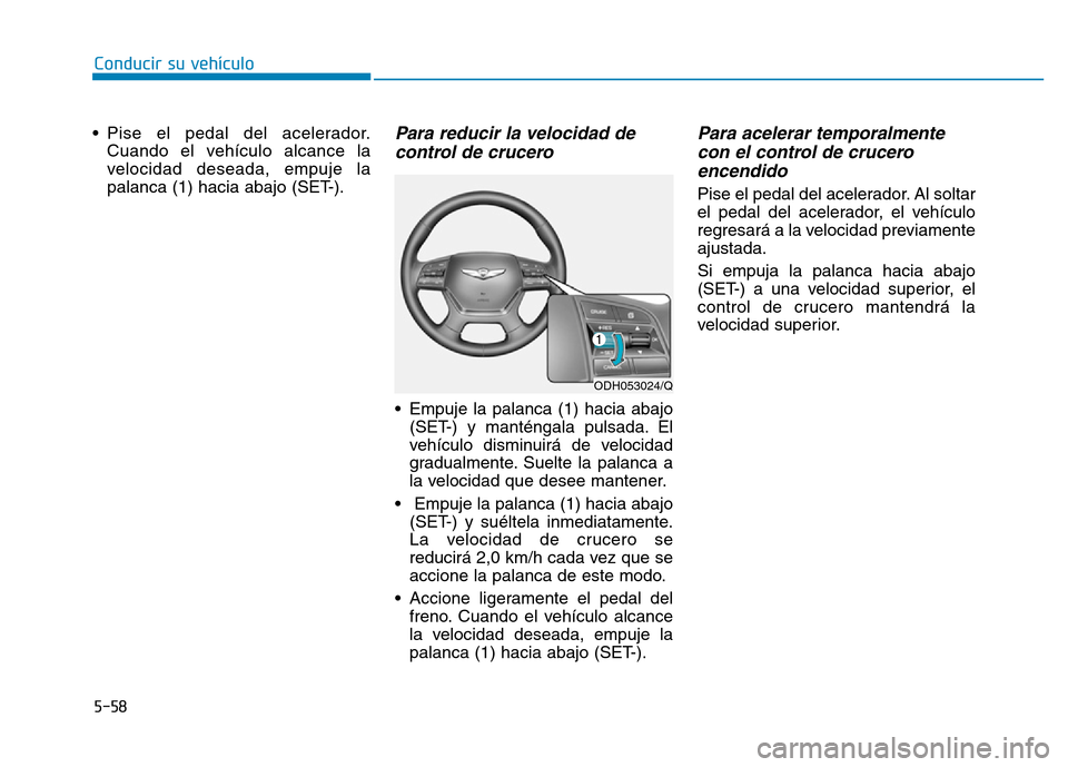 Hyundai Genesis 2015  Manual del propietario (in Spanish) 5-58
Conducir su vehículo
• Pise el pedal del acelerador. Cuando el vehículo alcance la
velocidad deseada, empuje la
palanca (1) hacia abajo (SET-).
Para reducir la velocidad decontrol de crucero 