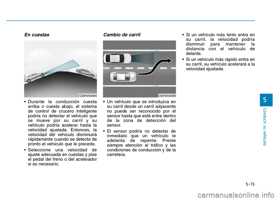 Hyundai Genesis 2015  Manual del propietario (in Spanish) 5-73
Conducir su vehículo
5
En cuestas
• Durante la conducción cuestaarriba o cuesta abajo, el sistema
de control de crucero inteligente
podría no detectar el vehículo que
se mueve por su carril