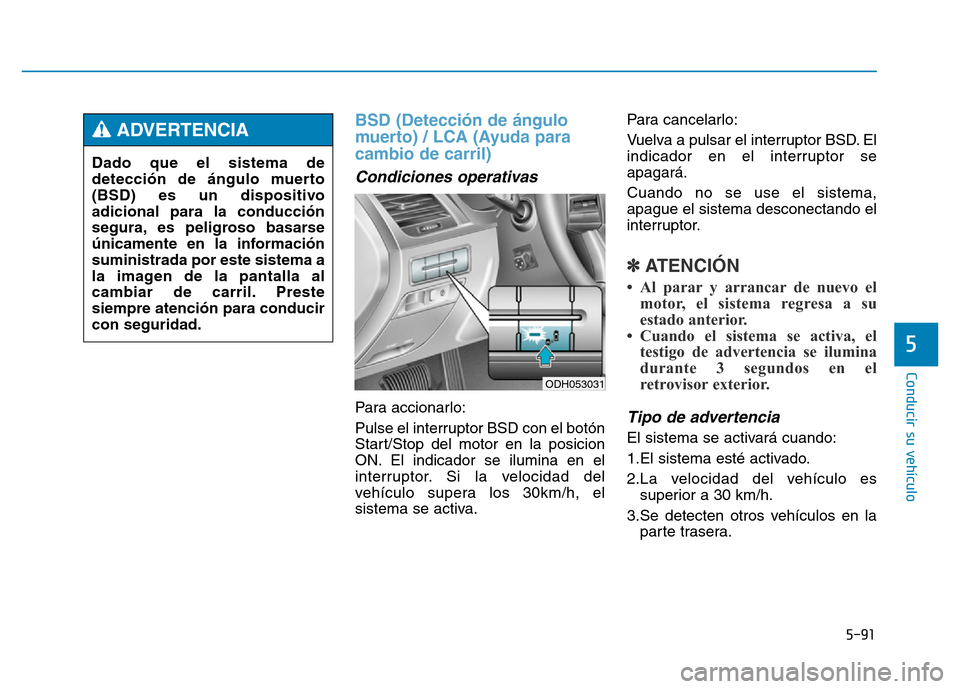 Hyundai Genesis 2015  Manual del propietario (in Spanish) 5-91
Conducir su vehículo
5
BSD (Detección de ángulo
muerto) / LCA (Ayuda para
cambio de carril) 
Condiciones operativas 
Para accionarlo:
Pulse el interruptor BSD con el botón
Start/Stop del moto