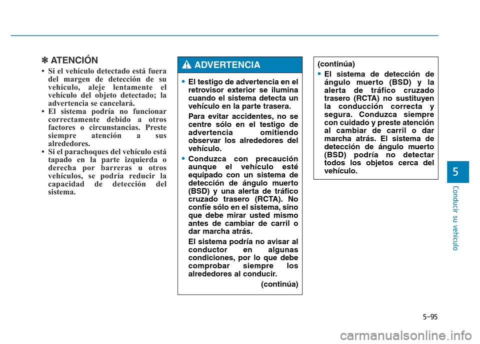Hyundai Genesis 2015  Manual del propietario (in Spanish) 5-95
Conducir su vehículo
5
✽ATENCIÓN 
• Si el vehículo detectado está fueradel margen de detección de su
vehículo, aleje lentamente el
vehículo del objeto detectado; la
advertencia se canc