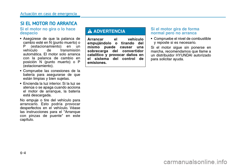 Hyundai Genesis 2015  Manual del propietario (in Spanish) 6-4
SI EL MOTOR NO ARRANCA 
Actuación en caso de emergencia 
Si el motor no gira o lo hace
despacio 
• Asegúrese de que la palanca decambio esté en N (punto muerto) o
P (estacionamiento) en un
ve