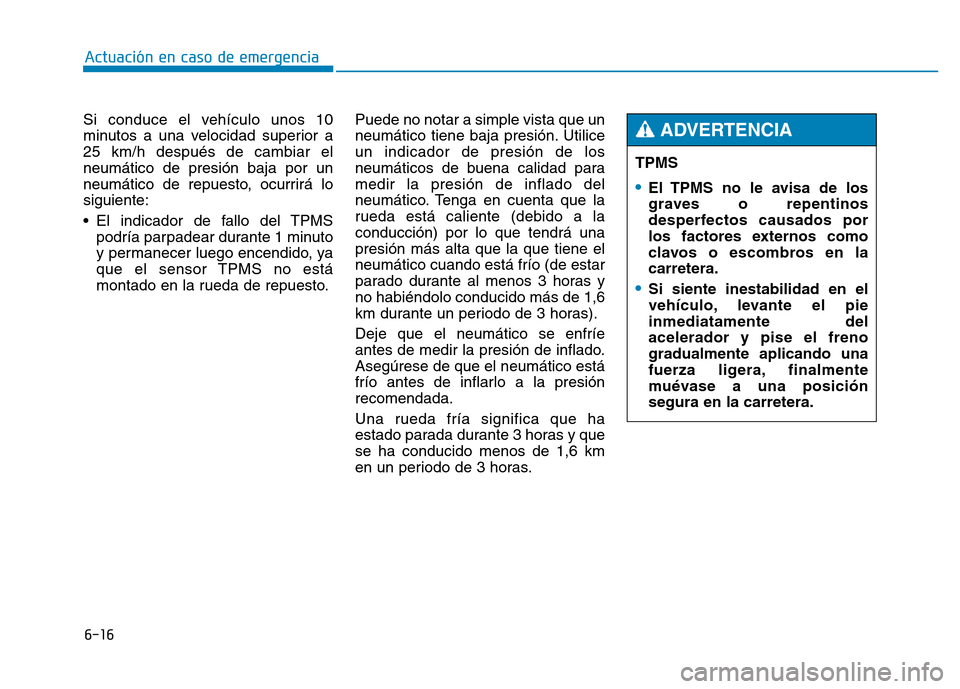 Hyundai Genesis 2015  Manual del propietario (in Spanish) 6-16
Actuación en caso de emergencia 
Si conduce el vehículo unos 10
minutos a una velocidad superior a
25 km/h después de cambiar el
neumático de presión baja por un
neumático de repuesto, ocur