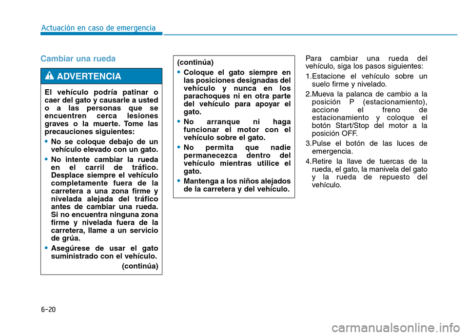 Hyundai Genesis 2015  Manual del propietario (in Spanish) 6-20
Actuación en caso de emergencia 
Cambiar una ruedaPara cambiar una rueda del
vehículo, siga los pasos siguientes:
1.Estacione el vehículo sobre unsuelo firme y nivelado.
2.Mueva la palanca de 