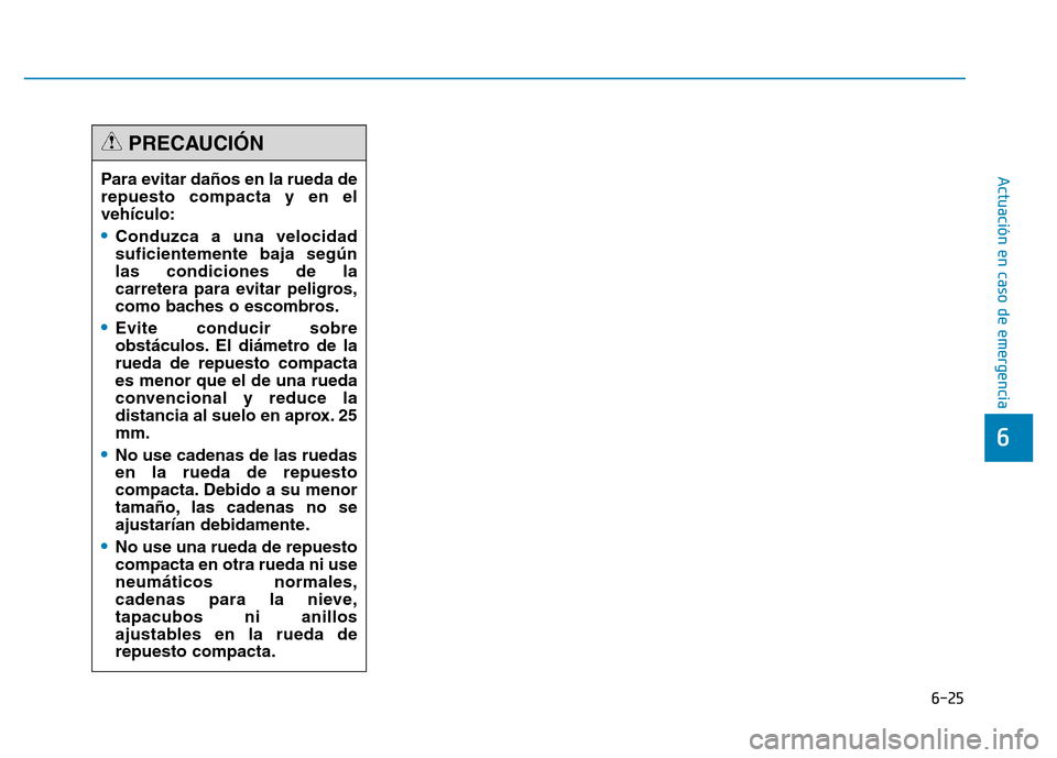 Hyundai Genesis 2015  Manual del propietario (in Spanish) 6-25
Actuación en caso de emergencia 
6
Para evitar daños en la rueda de
repuesto compacta y en el
vehículo:
•Conduzca a una velocidad
suficientemente baja según
las condiciones de la
carretera 