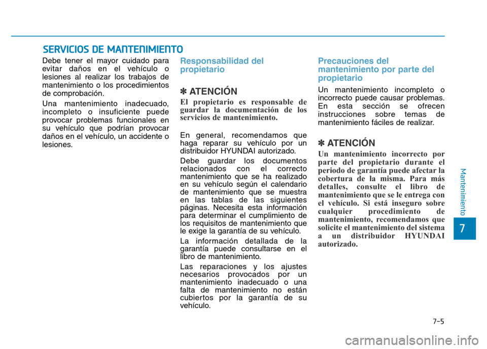 Hyundai Genesis 2015  Manual del propietario (in Spanish) 7-5
7
Mantenimiento
SERVICIOS DE MANTENIMIENTO
Debe tener el mayor cuidado para
evitar daños en el vehículo o
lesiones al realizar los trabajos de
mantenimiento o los procedimientos
de comprobación