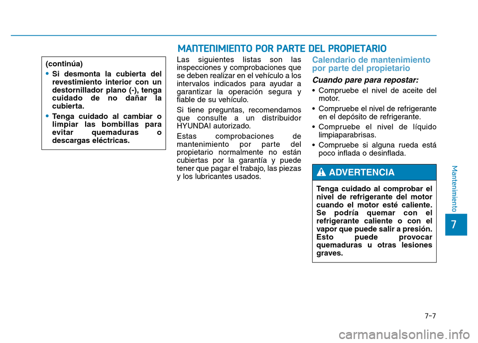 Hyundai Genesis 2015  Manual del propietario (in Spanish) 7-7
7
Mantenimiento
MANTENIMIENTO POR PARTE DEL PROPIETARIO
Las siguientes listas son las
inspecciones y comprobaciones que
se deben realizar en el vehículo a los
intervalos indicados para ayudar a
g