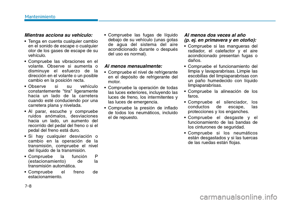 Hyundai Genesis 2015  Manual del propietario (in Spanish) 7-8
Mantenimiento
Mientras acciona su vehículo:
• Tenga en cuenta cualquier cambioen el sonido de escape o cualquier
olor de los gases de escape de su
vehículo.
• Compruebe las vibraciones en el