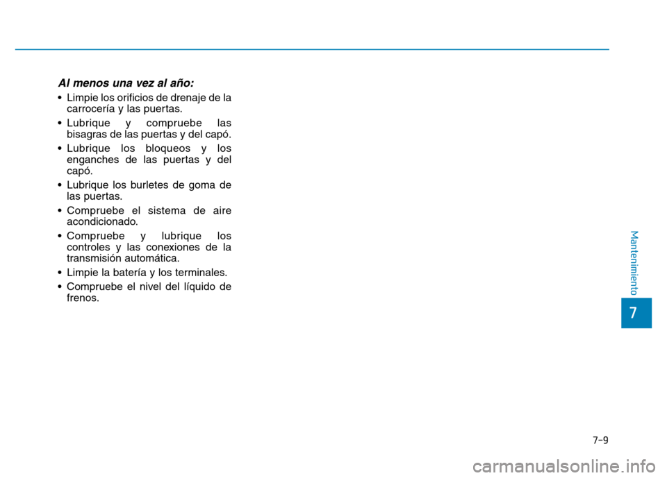 Hyundai Genesis 2015  Manual del propietario (in Spanish) 7-9
7
Mantenimiento
Al menos una vez al año:
• Limpie los orificios de drenaje de lacarrocería y las puertas.
• Lubrique y compruebe las bisagras de las puertas y del capó.
• Lubrique los blo