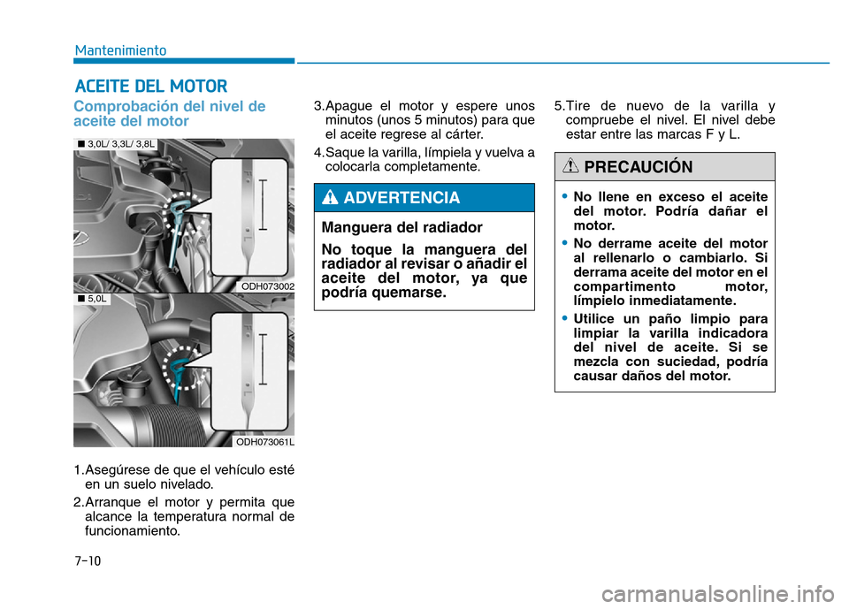 Hyundai Genesis 2015  Manual del propietario (in Spanish) 7-10
Mantenimiento
ACEITE DEL MOTOR
Comprobación del nivel de
aceite del motor   
1.Asegúrese de que el vehículo estéen un suelo nivelado.
2.Arranque el motor y permita que alcance la temperatura 