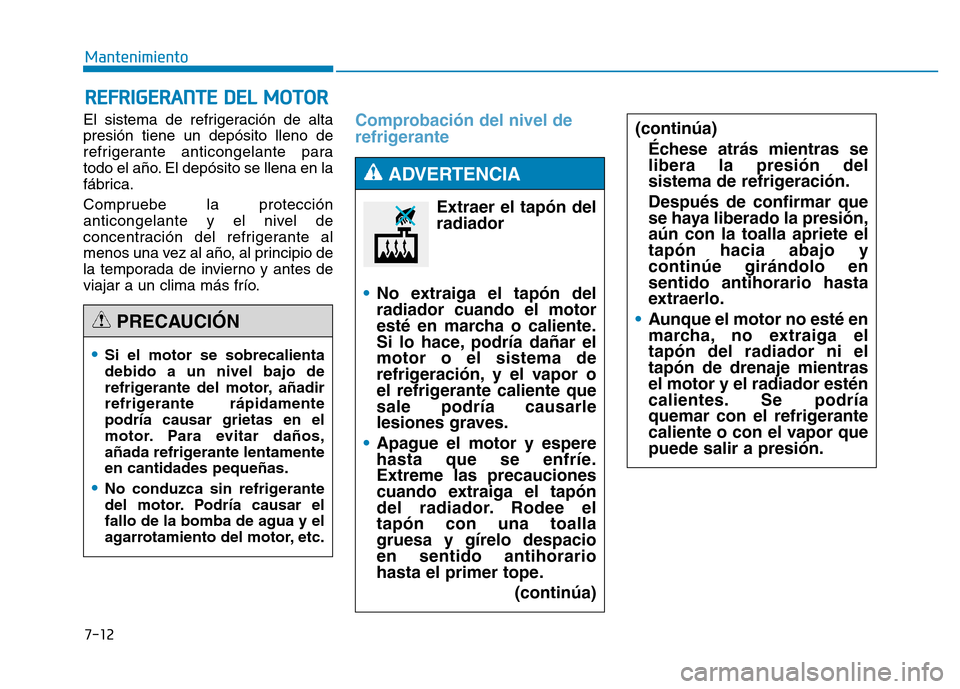 Hyundai Genesis 2015  Manual del propietario (in Spanish) 7-12
Mantenimiento
REFRIGERANTE DEL MOTOR
El sistema de refrigeración de alta
presión tiene un depósito lleno de
refrigerante anticongelante para
todo el año. El depósito se llena en la
fábrica.