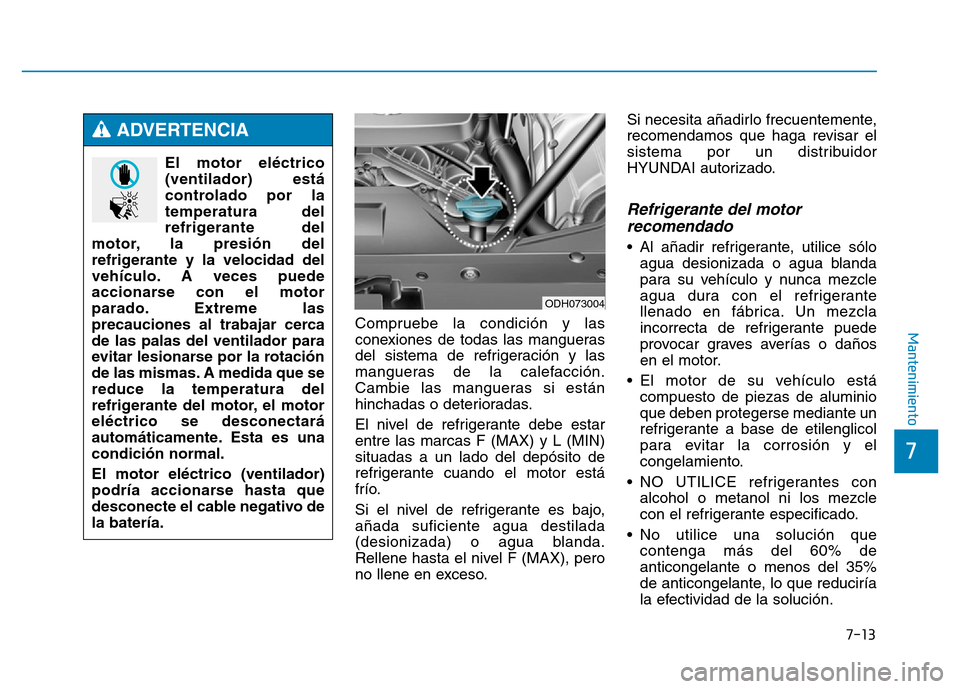 Hyundai Genesis 2015  Manual del propietario (in Spanish) 7-13
7
MantenimientoCompruebe la condición y las
conexiones de todas las mangueras
del sistema de refrigeración y las
mangueras de la calefacción.
Cambie las mangueras si están
hinchadas o deterio