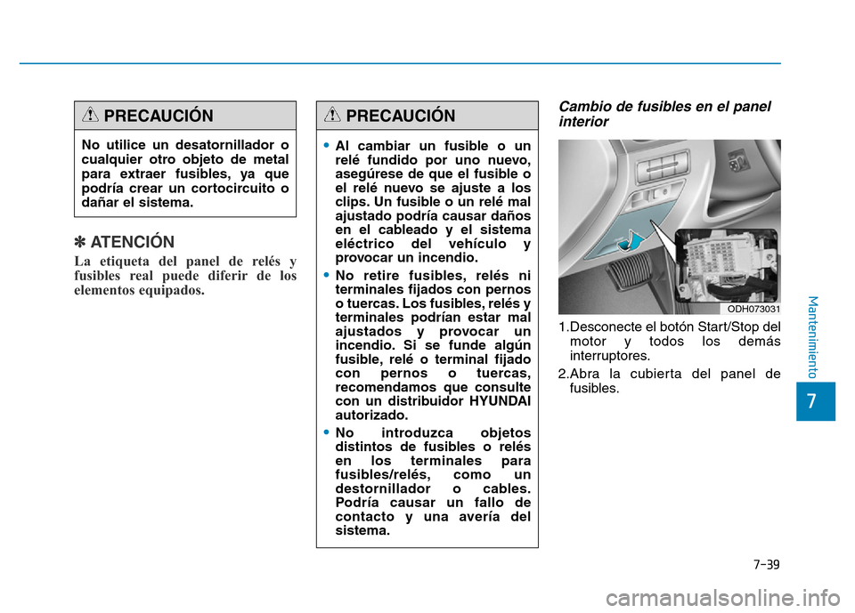 Hyundai Genesis 2015  Manual del propietario (in Spanish) 7-39
7
Mantenimiento
✽ATENCIÓN  
La etiqueta del panel de relés y
fusibles real puede diferir de los
elementos equipados. 
Cambio de fusibles en el panelinterior 
1.Desconecte el botón Start/Stop