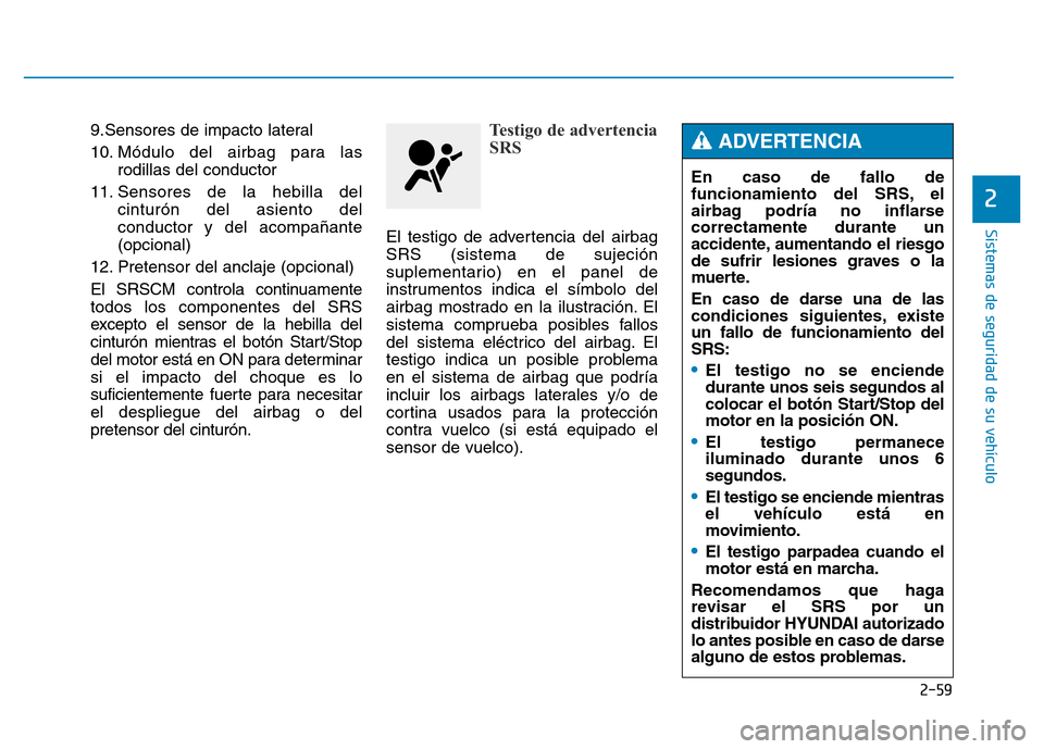 Hyundai Genesis 2015  Manual del propietario (in Spanish) 2-59
Sistemas de seguridad de su vehículo 
2
9.Sensores de impacto lateral 
10. Módulo del airbag para lasrodillas del conductor 
11. Sensores de la hebilla del cinturón del asiento del
conductor y