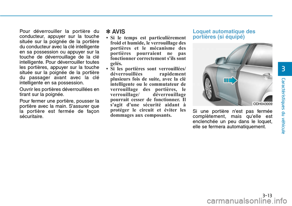 Hyundai Genesis 2015  Manuel du propriétaire (in French) 3-13
Caractéristiques du véhicule
3
Pour déverrouiller la portière du
conducteur, appuyer sur la touche
située sur la poignée de la portière
du conducteur avec la clé intelligente
en sa posses