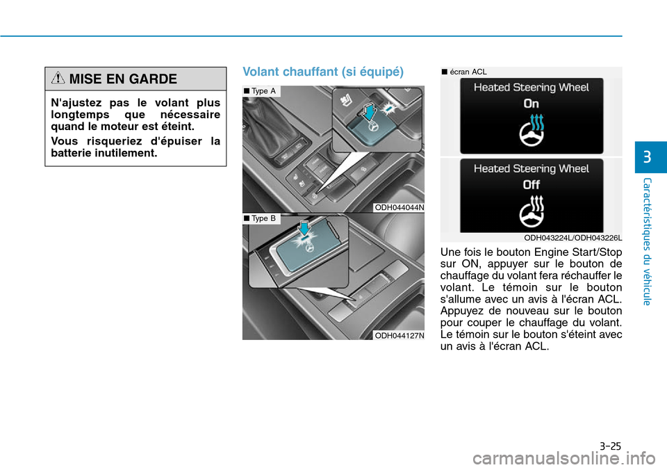 Hyundai Genesis 2015  Manuel du propriétaire (in French) 3-25
Caractéristiques du véhicule
3
Volant chauffant (si équipé)
Une fois le bouton Engine Start/Stop
sur ON, appuyer sur le bouton de
chauffage du volant fera réchauffer le
volant. Le témoin su