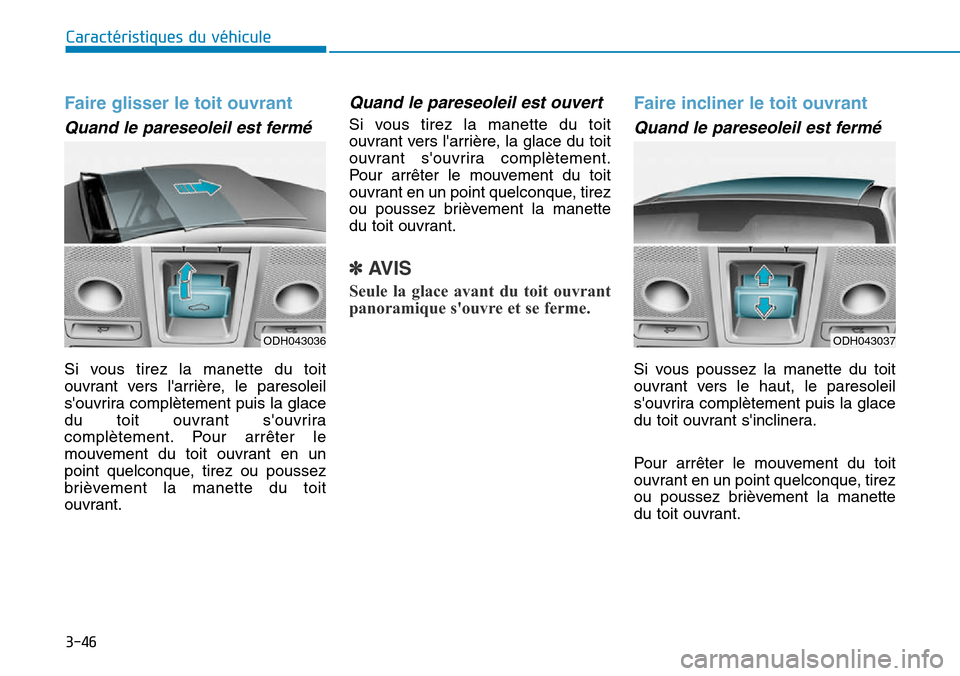 Hyundai Genesis 2015  Manuel du propriétaire (in French) 3-46
Caractéristiques du véhicule
Faire glisser le toit ouvrant 
Quand le pareseoleil est fermé
Si vous tirez la manette du toit
ouvrant vers larrière, le paresoleil
souvrira complètement puis 