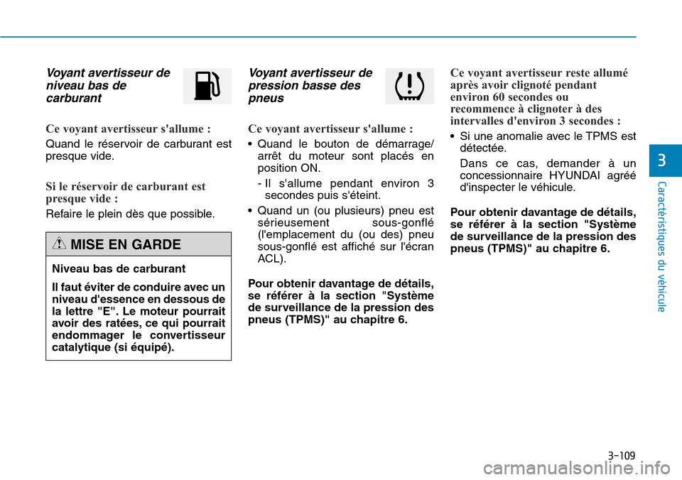 Hyundai Genesis 2015  Manuel du propriétaire (in French) 3-109
Caractéristiques du véhicule
3
Voyant avertisseur deniveau bas decarburant
Ce voyant avertisseur sallume :
Quand le réservoir de carburant est
presque vide.
Si le réservoir de carburant est