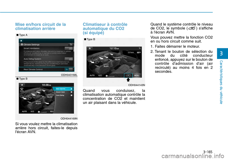 Hyundai Genesis 2015  Manuel du propriétaire (in French) 3-165
Caractéristiques du véhicule
3
Mise en/hors circuit de la
climatisation arrière
Si vous voulez mettre la climatisation
arrière hors circuit, faites-le depuis
lécran AVN.
Climatiseur à con