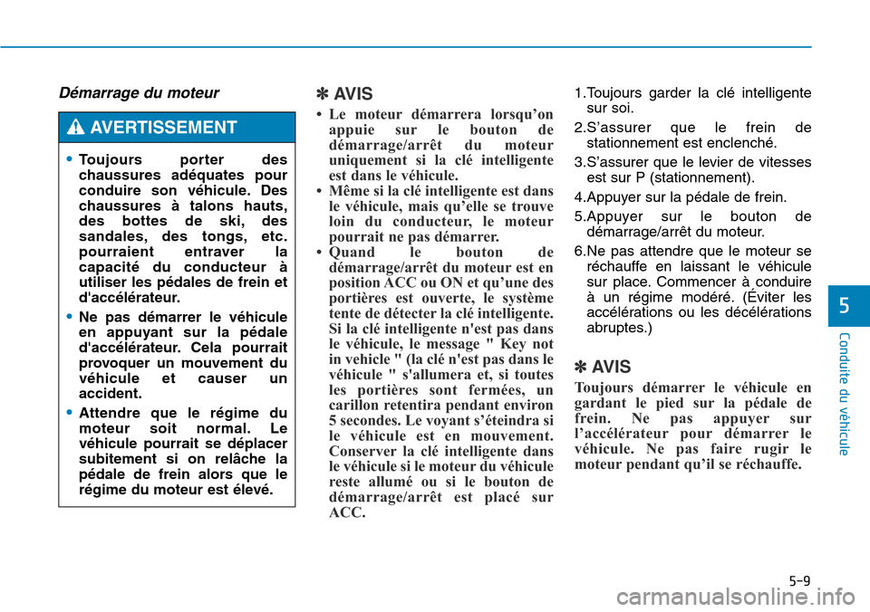 Hyundai Genesis 2015  Manuel du propriétaire (in French) 5-9
Conduite du véhicule
5
Démarrage du moteur ✽AVIS
• Le moteur démarrera lorsqu’onappuie sur le bouton de
démarrage/arrêt du moteur
uniquement si la clé intelligente
est dans le véhicul