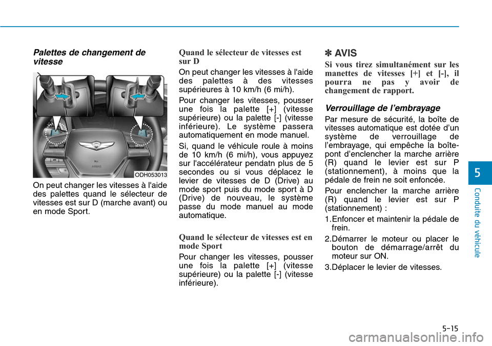 Hyundai Genesis 2015  Manuel du propriétaire (in French) 5-15
Conduite du véhicule
5
Palettes de changement devitesse
On peut changer les vitesses à laide
des palettes quand le sélecteur de
vitesses est sur D (marche avant) ou
en mode Sport.
Quand le s