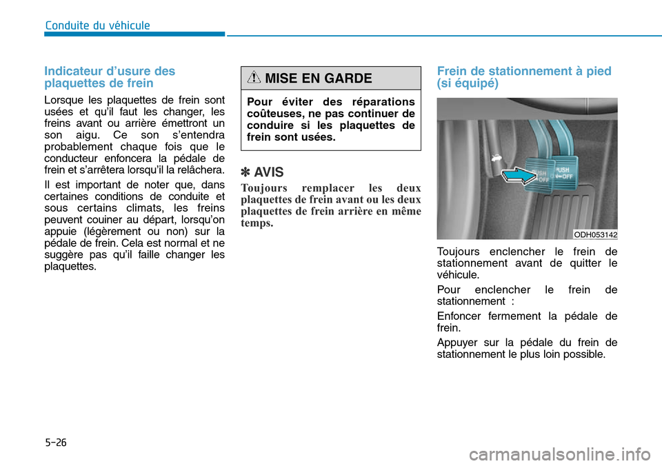 Hyundai Genesis 2015  Manuel du propriétaire (in French) 5-26
Conduite du véhicule
Indicateur d’usure des
plaquettes de frein 
Lorsque les plaquettes de frein sont
usées et qu’il faut les changer, les
freins avant ou arrière émettront un
son aigu. C