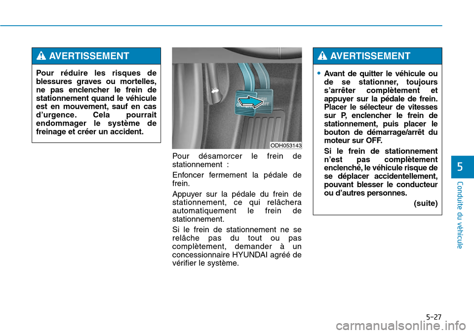 Hyundai Genesis 2015  Manuel du propriétaire (in French) 5-27
Conduite du véhicule
5
Pour désamorcer le frein de
stationnement :
Enfoncer fermement la pédale de
frein.
Appuyer sur la pédale du frein de
stationnement, ce qui relâchera
automatiquement le