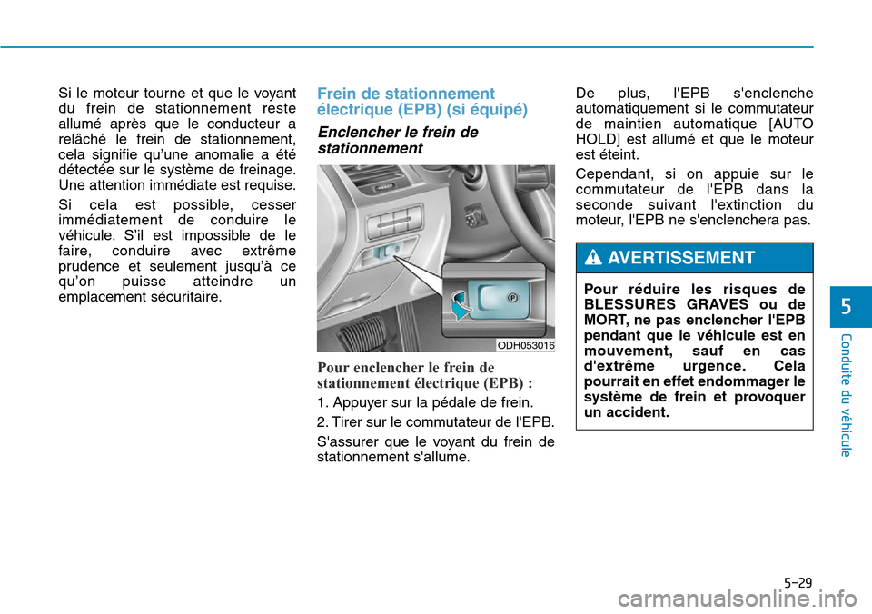 Hyundai Genesis 2015  Manuel du propriétaire (in French) 5-29
Conduite du véhicule
5
Si le moteur tourne et que le voyant
du frein de stationnement reste
allumé après que le conducteur a
relâché le frein de stationnement,
cela signifie qu’une anomali