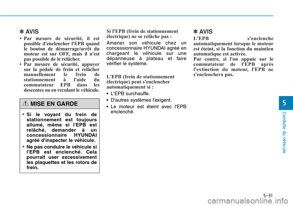 Hyundai Genesis 2015  Manuel du propriétaire (in French) 5-31
Conduite du véhicule
5
✽AVIS
• Par mesure de sécurité, il estpossible denclencher lEPB quand
le bouton de démarrage/arrêt du
moteur est sur OFF, mais il nest
pas possible de le relâc