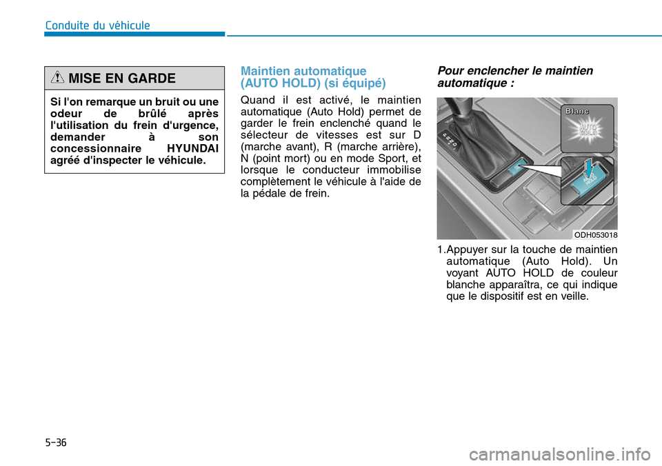 Hyundai Genesis 2015  Manuel du propriétaire (in French) 5-36
Conduite du véhicule
Maintien automatique
(AUTO HOLD) (si équipé)
Quand il est activé, le maintien
automatique (Auto Hold) permet de
garder le frein enclenché quand le
sélecteur de vitesses