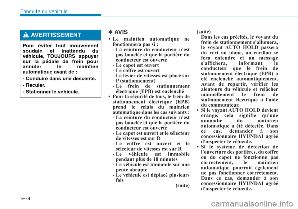 Hyundai Genesis 2015  Manuel du propriétaire (in French) 5-38
Conduite du véhicule
✽AVIS
• Le maintien automatique nefonctionnera pas si :
- La ceinture du conducteur nestpas bouclée et que la portière du
conducteur est ouverte
- Le capot est ouvert