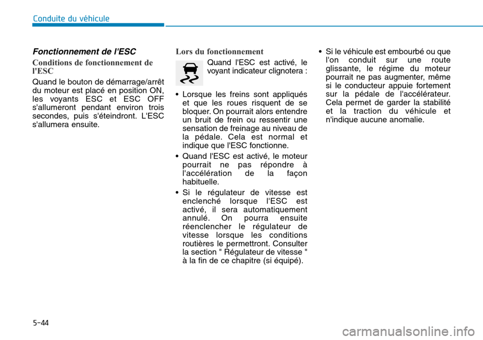 Hyundai Genesis 2015  Manuel du propriétaire (in French) 5-44
Conduite du véhicule
Fonctionnement de lESC
Conditions de fonctionnement de
lESC 
Quand le bouton de démarrage/arrêt
du moteur est placé en position ON,
les voyants ESC et ESC OFF
sallumer