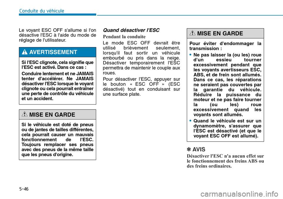 Hyundai Genesis 2015  Manuel du propriétaire (in French) 5-46
Conduite du véhicule
Le voyant ESC OFF sallume si lon
désactive lESC à laide du mode de
réglage de lutilisateur.
Quand désactiver lESC
Pendant la conduite
Le mode ESC OFF devrait être