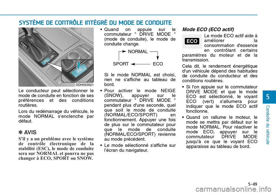 Hyundai Genesis 2015  Manuel du propriétaire (in French) 5-49
Conduite du véhicule
5
Le conducteur peut sélectionner le
mode de conduite en fonction de ses
préférences et des conditions
routières.
Lors du redémarrage du véhicule, le
mode NORMAL senc