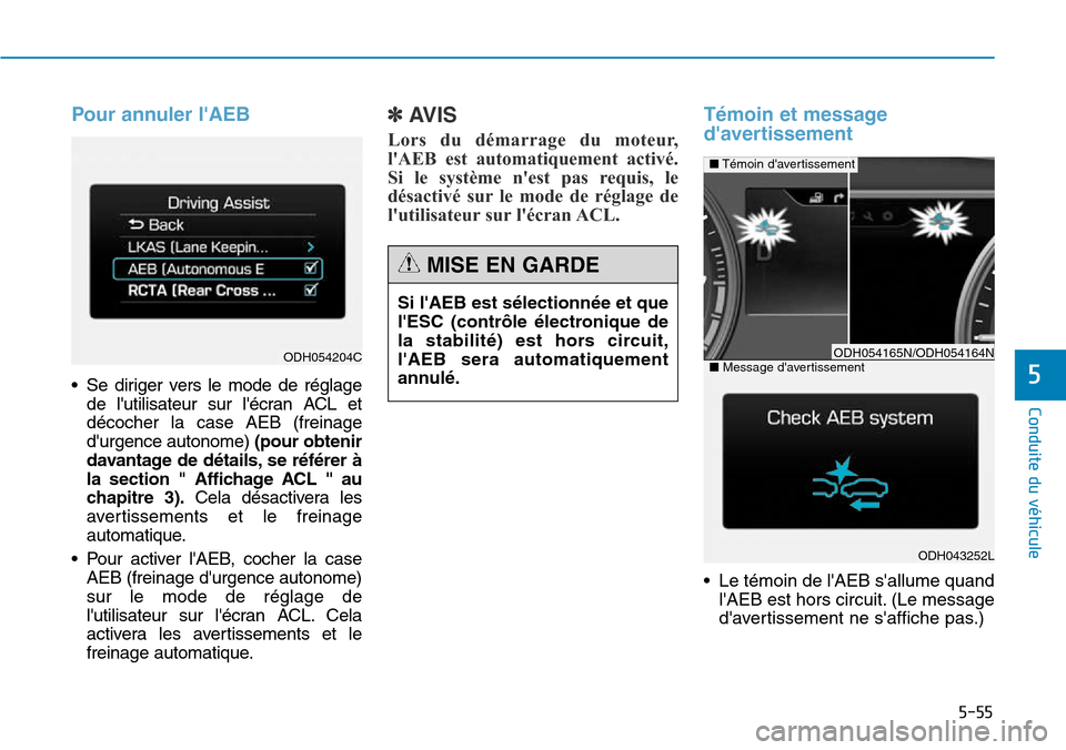 Hyundai Genesis 2015  Manuel du propriétaire (in French) 5-55
Conduite du véhicule
5
Pour annuler lAEB
• Se diriger vers le mode de réglagede lutilisateur sur lécran ACL et
décocher la case AEB (freinage
durgence autonome) (pour obtenir
davantage 