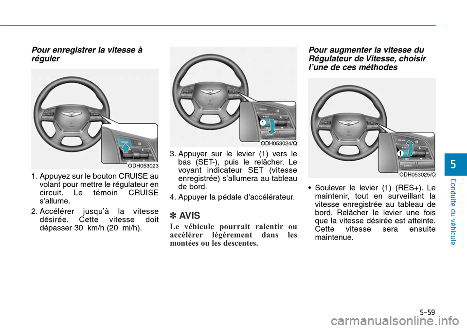 Hyundai Genesis 2015  Manuel du propriétaire (in French) 5-59
Conduite du véhicule
5
Pour enregistrer la vitesse àréguler
1. Appuyez sur le bouton CRUISE au
volant pour mettre le régulateur en
circuit. Le témoin CRUISE
sallume.
2. Accélérer jusqu’