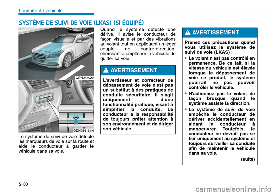 Hyundai Genesis 2015  Manuel du propriétaire (in French) 5-80
Conduite du véhicule
Le système de suivi de voie détecte
les marqueurs de voie sur la route et
aide le conducteur à garder le
véhicule dans sa voie. Quand le système détecte une
dérive, i