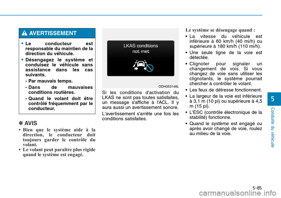 Hyundai Genesis 2015  Manuel du propriétaire (in French) 5-85
Conduite du véhicule
5
✽AVIS
• Bien que le système aide à ladirection, le conducteur doit
toujours garder le contrôle du
volant.
• Le volant peut paraître plus rigide quand le système