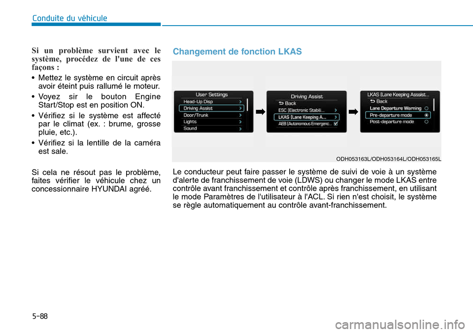 Hyundai Genesis 2015  Manuel du propriétaire (in French) 5-88
Conduite du véhicule
Si un problème survient avec le
système, procédez de lune de ces
façons :
• Mettez le système en circuit aprèsavoir éteint puis rallumé le moteur.
• Voyez sir l