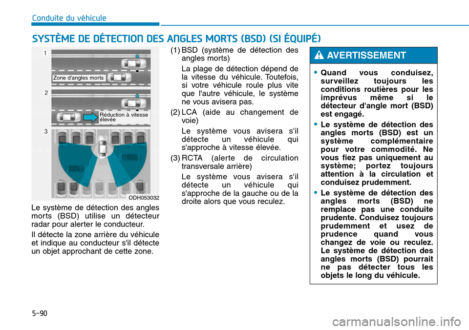 Hyundai Genesis 2015  Manuel du propriétaire (in French) 5-90
Conduite du véhicule
Le système de détection des angles
morts (BSD) utilise un détecteur
radar pour alerter le conducteur.
Il détecte la zone arrière du véhicule
et indique au conducteur s