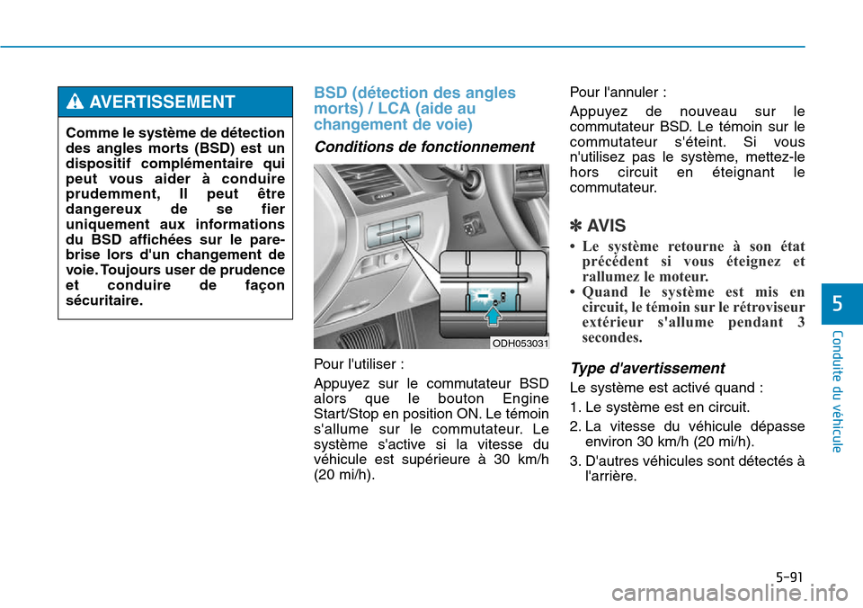Hyundai Genesis 2015  Manuel du propriétaire (in French) 5-91
Conduite du véhicule
5
BSD (détection des angles
morts) / LCA (aide au
changement de voie)
Conditions de fonctionnement
Pour lutiliser :
Appuyez sur le commutateur BSD
alors que le bouton Engi