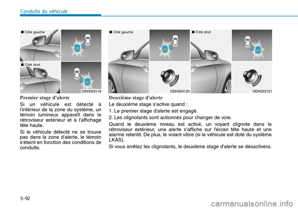 Hyundai Genesis 2015  Manuel du propriétaire (in French) 5-92
Conduite du véhicule
Premier stage dalerte
Si un véhicule est détecté à
lintérieur de la zone du système, un
témoin lumineux apparaît dans le
rétroviseur extérieur et à laffichage
