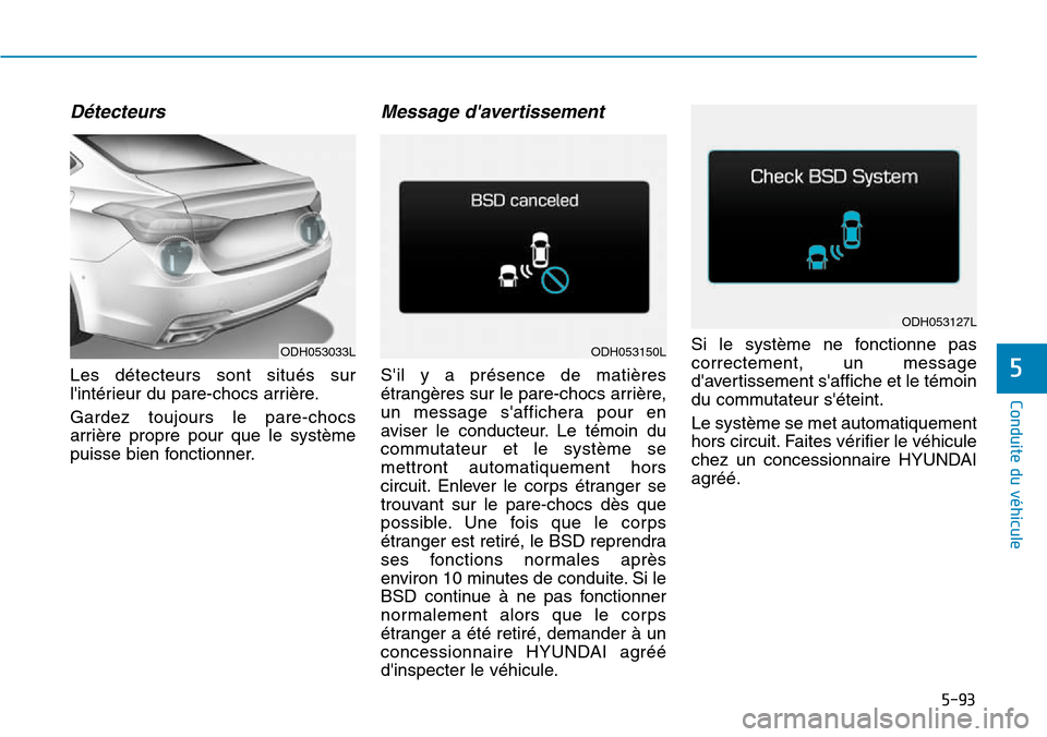 Hyundai Genesis 2015  Manuel du propriétaire (in French) 5-93
Conduite du véhicule
5
Détecteurs
Les détecteurs sont situés sur
lintérieur du pare-chocs arrière.
Gardez toujours le pare-chocs
arrière propre pour que le système
puisse bien fonctionne