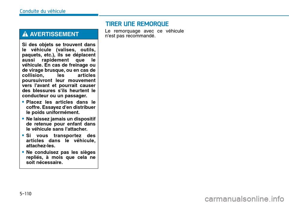 Hyundai Genesis 2015  Manuel du propriétaire (in French) 5-110
Conduite du véhiculeLe remorquage avec ce véhicule
nest pas recommandé.
Si des objets se trouvent dans
le véhicule (valises, outils,
paquets, etc.), ils se déplacent
aussi rapidement que l