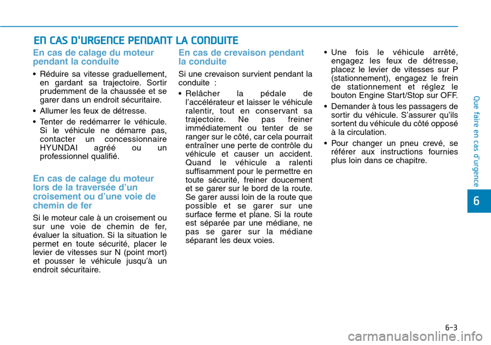 Hyundai Genesis 2015  Manuel du propriétaire (in French) 6-3
Que faire en cas durgence
En cas de calage du moteur
pendant la conduite 
• Réduire sa vitesse graduellement,en gardant sa trajectoire. Sortir
prudemment de la chaussée et se
garer dans un en