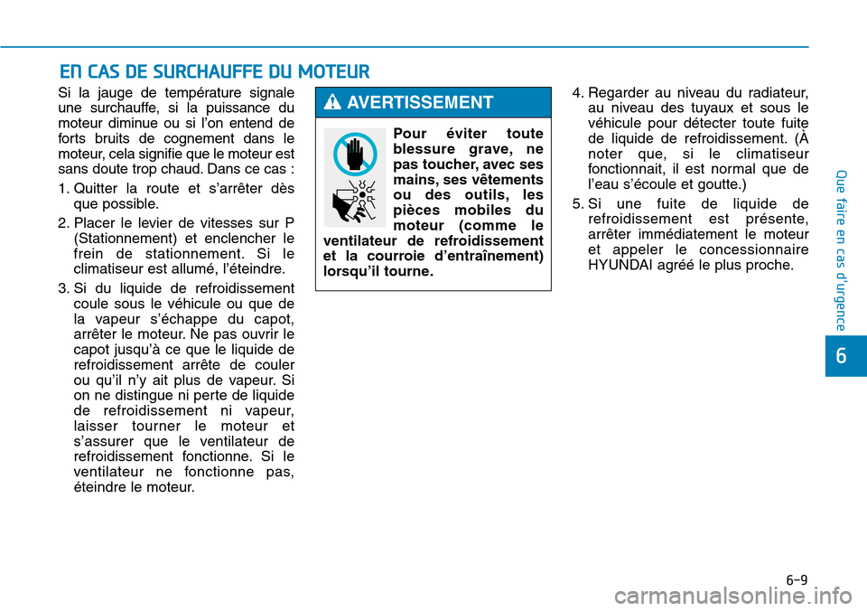 Hyundai Genesis 2015  Manuel du propriétaire (in French) 6-9
Que faire en cas durgence
6
Si la jauge de température signale
une surchauffe, si la puissance du
moteur diminue ou si l’on entend de
forts bruits de cognement dans le
moteur, cela signifie qu
