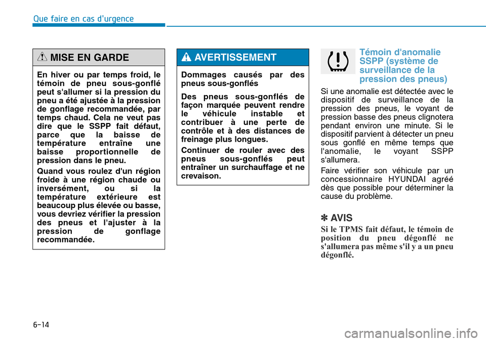 Hyundai Genesis 2015  Manuel du propriétaire (in French) 6-14
Témoin danomalie
SSPP (système de
surveillance de la
pression des pneus)
Si une anomalie est détectée avec le
dispositif de surveillance de la
pression des pneus, le voyant de
pression basse